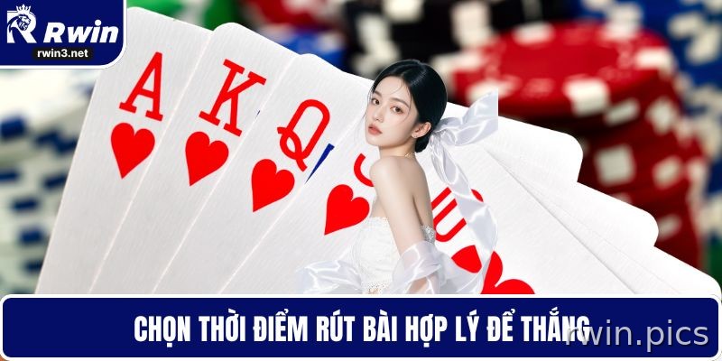 Canh thời điểm rút bài để giữ lợi thế