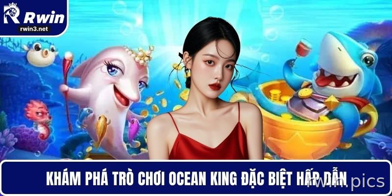 Bắn cá RWIN 3 Ocean King tại RWIN với trải nghiệm săn cá cuốn hút