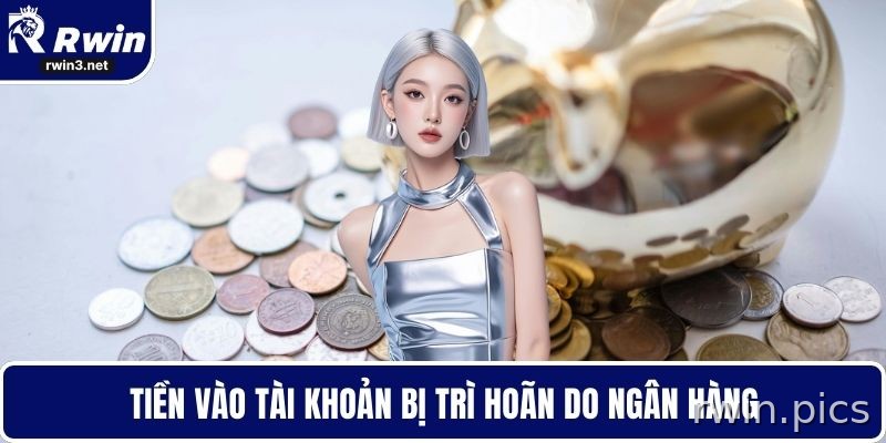 Nạp Tiền RWIN - Bí Quyết Giao Dịch Không Gặp Trục Trặc 4 Số dư nạp tiền RWIN bị chậm do ngân hàng