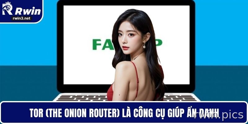 Cách Fake IP 2026 – VPN, Proxy, Tor Và Lưu Ý Khi Truy Cập RWIN 2 Tor hỗ trợ ẩn danh khi cần fake IP